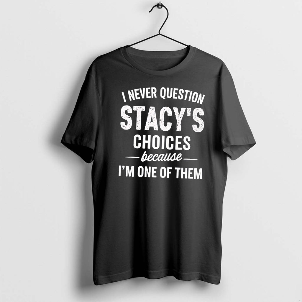 Original I Never Question Stacys Choices Because Im One Of Them Tee Tshirts Jpg