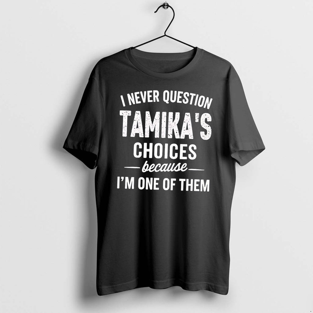 Original I Never Question Tamikas Choices Because Im One Of Them Tee Tshirts