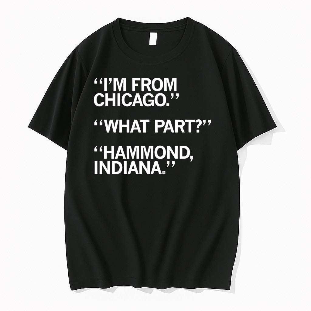 Original Im From Chicago What Part Hammond Indiana Tshirts Jpg