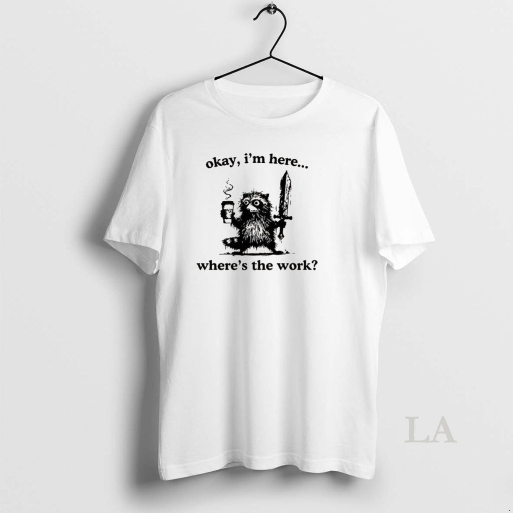Original Okay Im Here Wheres The Work Raccoon T-Shirts, Hoodie, Sweatshirt | DripVista.com
