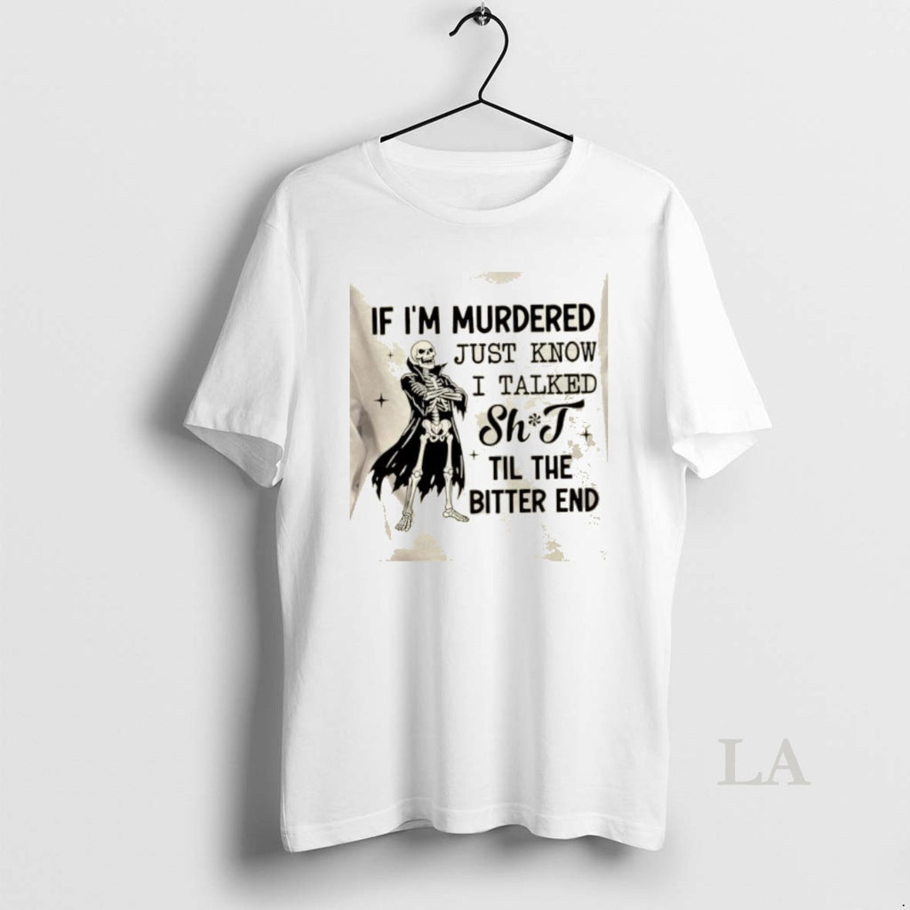 Original Skeleton If Im Murdered Just Know I Talked Shit Til The Bitter End T-Shirts, Hoodie, Sweatshirt | DripVista.com