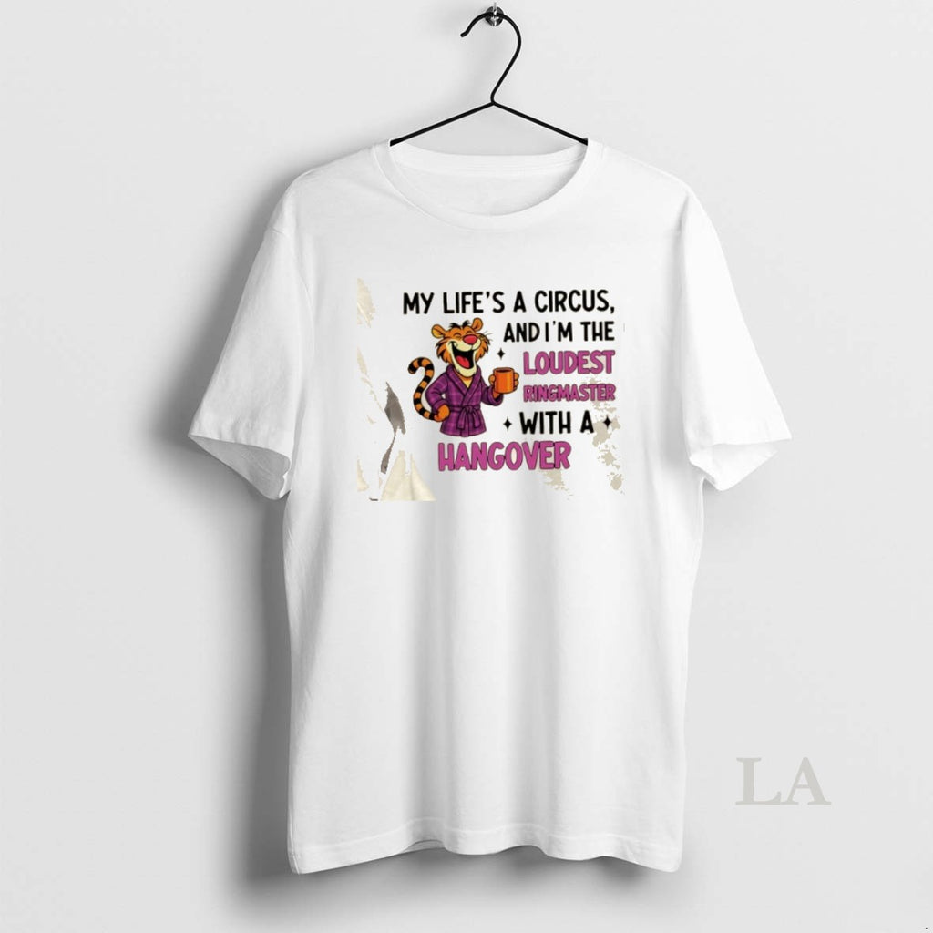Original Tiger My Lifes A Circus And Im The Loudest Ringmaster_e2_80_a6 With A Hangover T-Shirts, Hoodie, Sweatshirt
