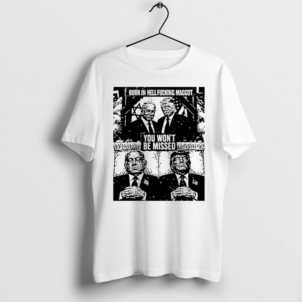 Original Trump And Netanyahu Burn In Hell Fucking Maggot You Wont Be Missed Tshirts