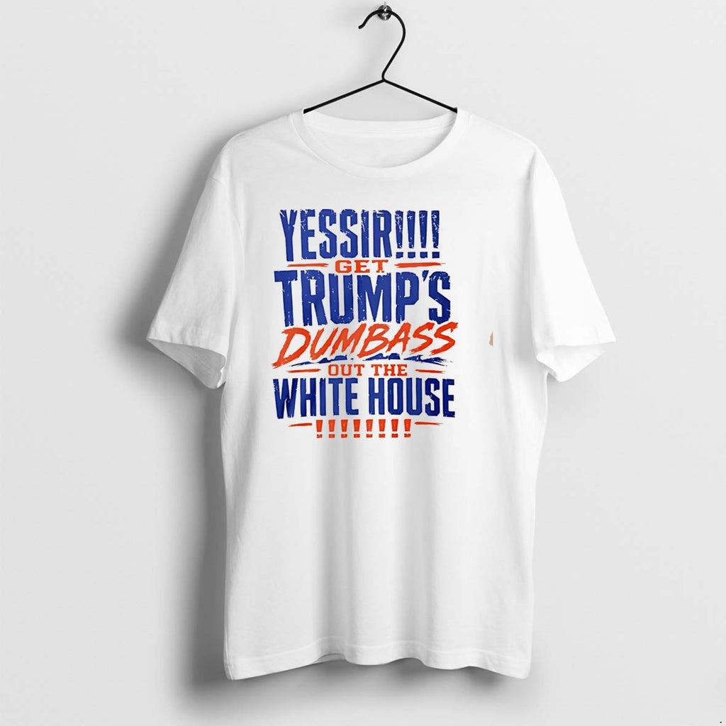 Original Yessir Get Trumps Dumbass Out The White House Tee Tshirts Jpg
