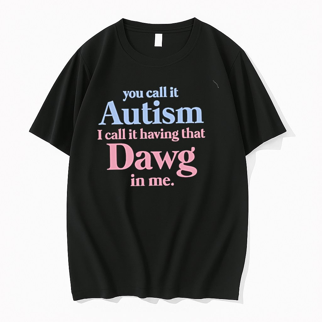 Original You Call It Autism I Call It Having That Dawg In Me Tshirts Jpg