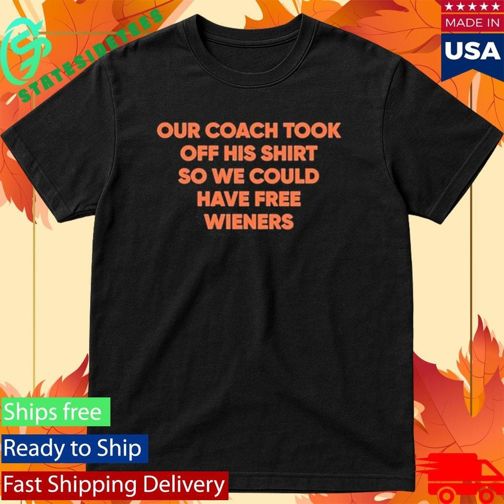 Our Coach Took Off His Shirt So We Could Have Free Wieners Shirt