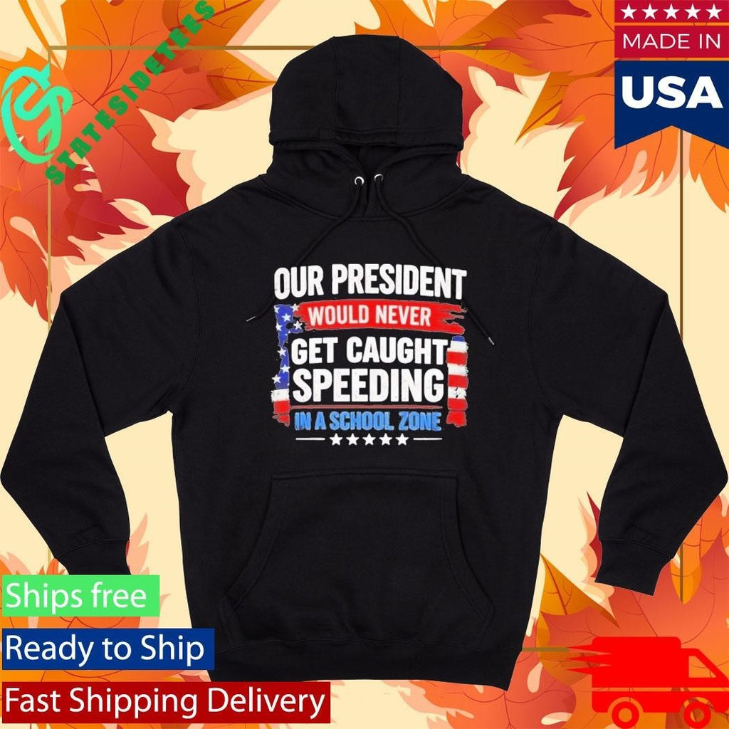 Our President Would Never Get Caught Speeding In A School Zone Shirt