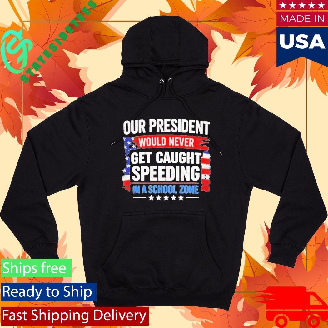 Our President Would Never Get Caught Speeding In A School Zone Shirt