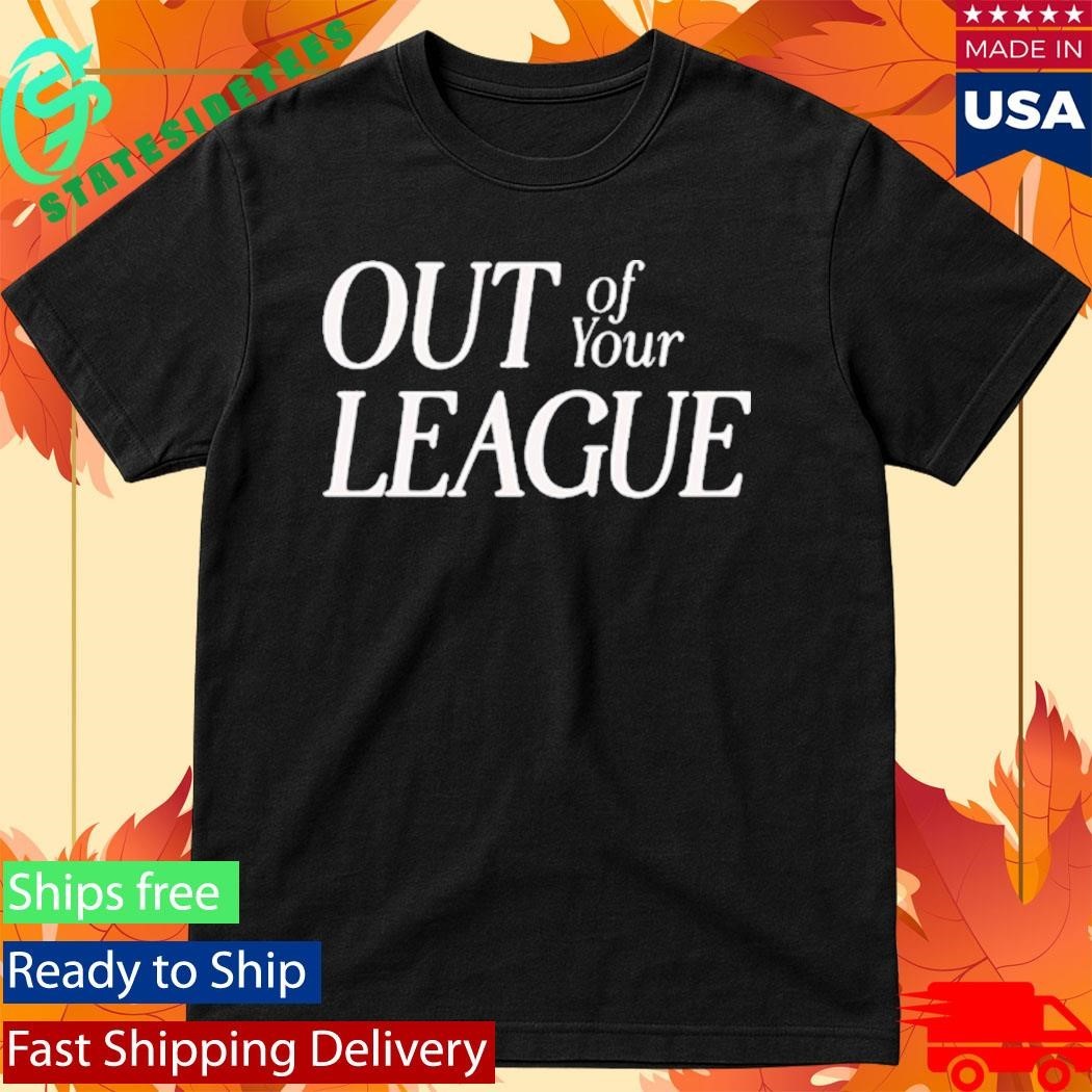 Out Of Your League Shirt