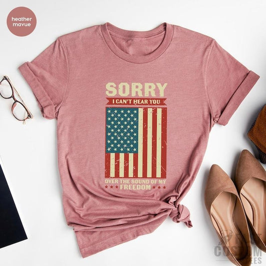 Patriotic Shirt, Sorry I Can't Hear You Over The Sound Of My Freedom, Independence T-Shirt, American Flag Shirt, USA Shirt, Patriot Shirt