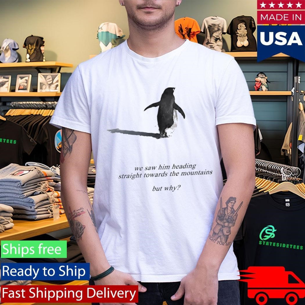Penguin We Saw Him Heading Straight Towards The Mountains But Why Shirt