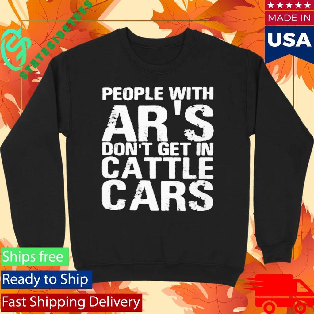 People With Ar’s Don’t Get In Cattle Cars Shirt
