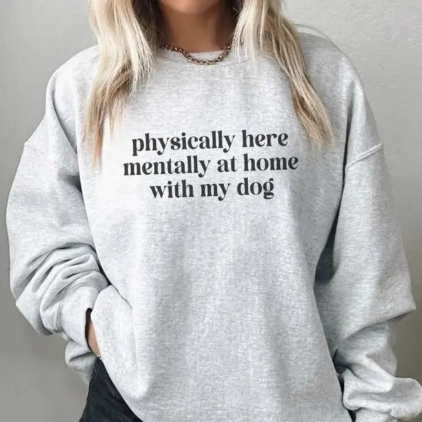 Physically Here Mentally At Home With My Dog Sweatshirt, Funny Dog Mom Sweatshirt, Funny Gift for Dog Mom, Dog Mom Shirt, Dog Lovers Gift