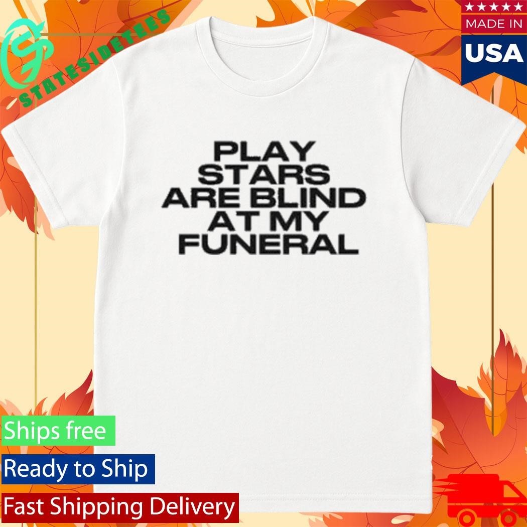 Play Stars Are Blind At My Funeral Shirt