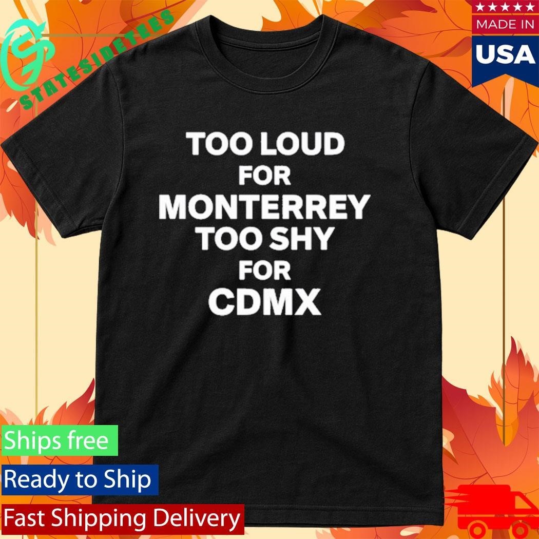 Povmexico Too Loud For Monterrey Too Shy For Cdmx Shirt