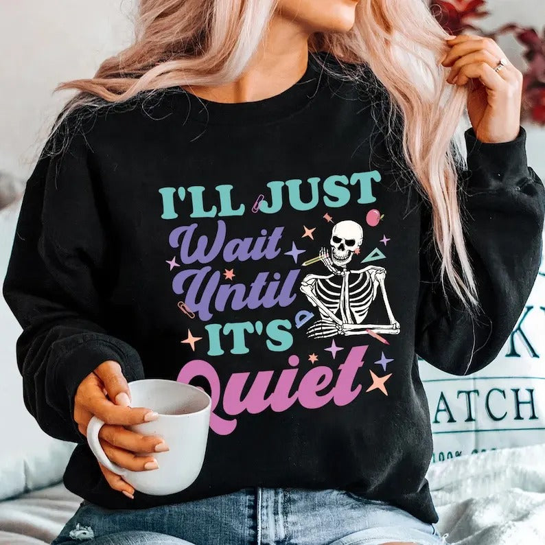 Premium  I'll Just Wait Until It's Quiet Shirt, Trendy Teacher Sweatshirt, Funny Teacher Sweatshirt, Skeleton Teacher,...