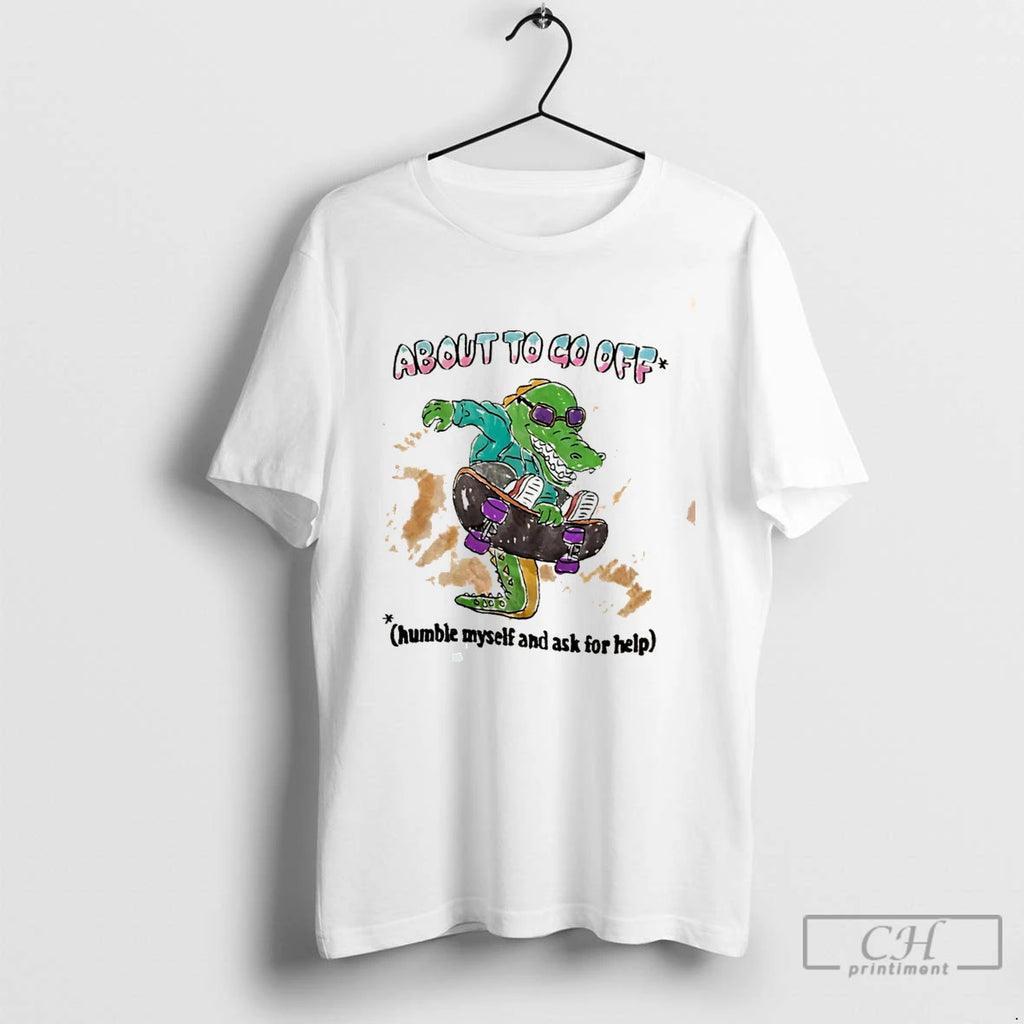 Premium About To Go Off Humble Myself And Ask For Help Tee T Shirts Sweater