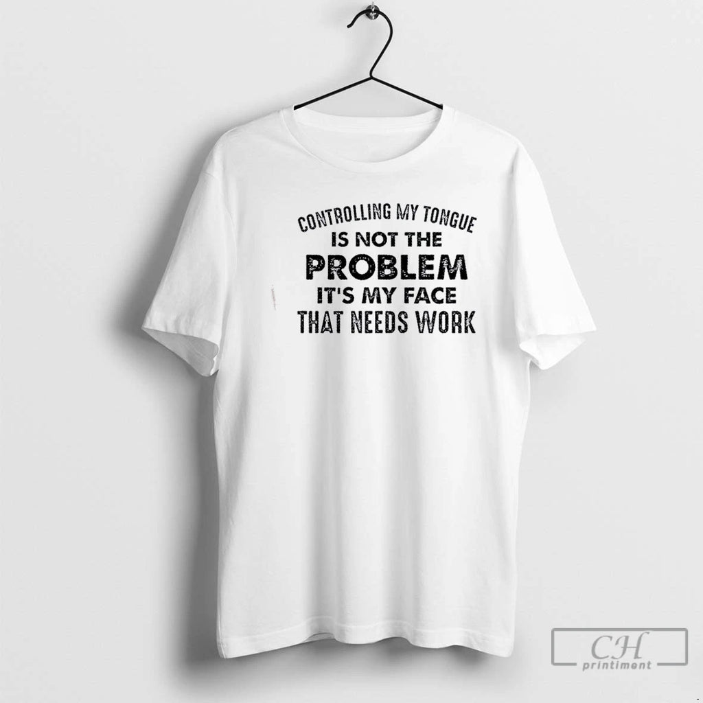 Premium Controlling My Tongue Is Not The Problem Its My Face That Needs Work Quote T-Shirts, Hoodie, Sweatshirt