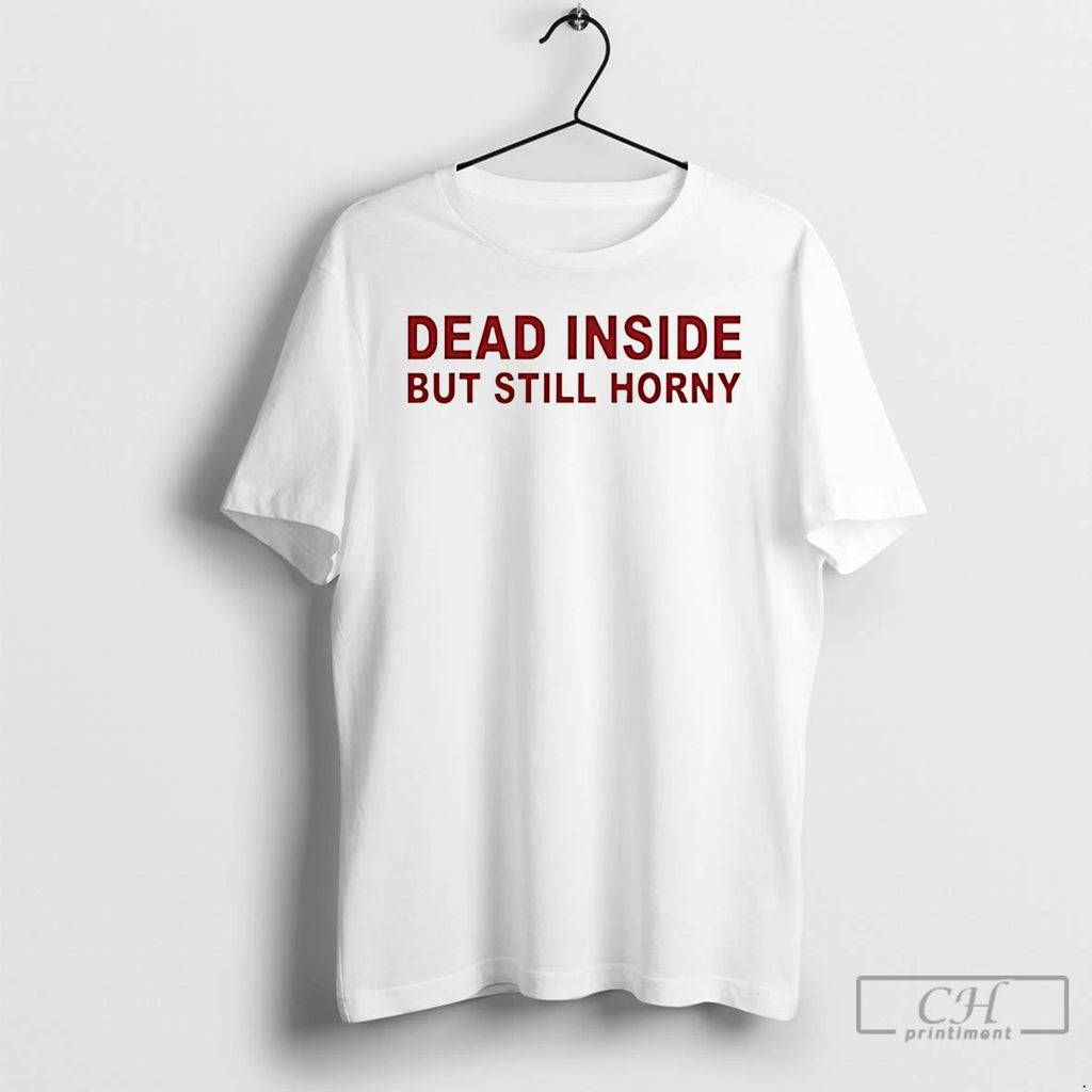Premium Dead Inside But Still Horny T Shirts
