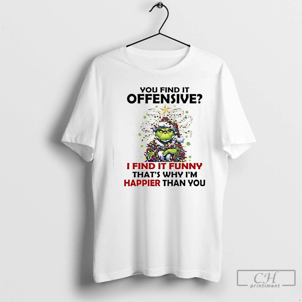 Premium Grinch Christmas You Find It Offensive I Find It Funny Thats Why Im Happier T-Shirts, Hoodie, Sweatshirt