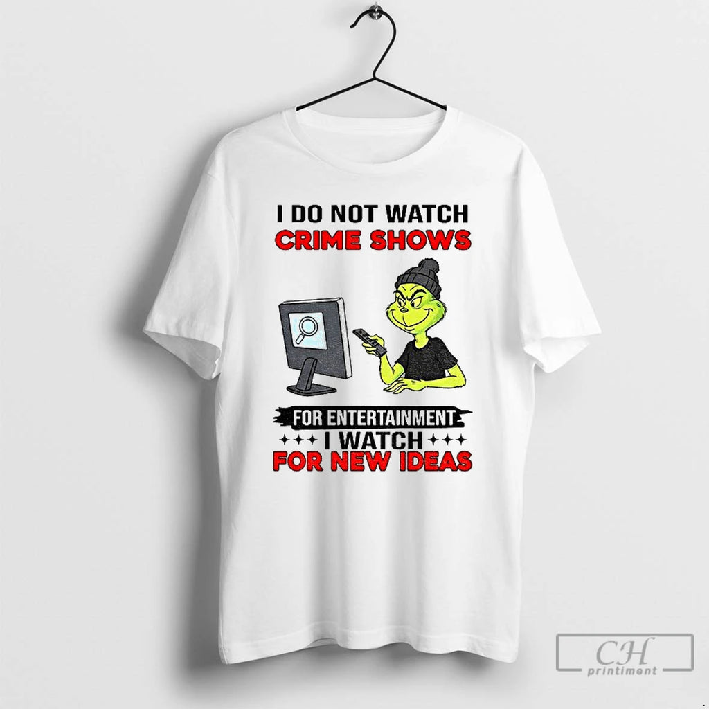 Premium Grinch I Do Not Watch Crime Shows For Entertainment I Watch For New Ideas T-Shirts, Hoodie, Sweatshirt