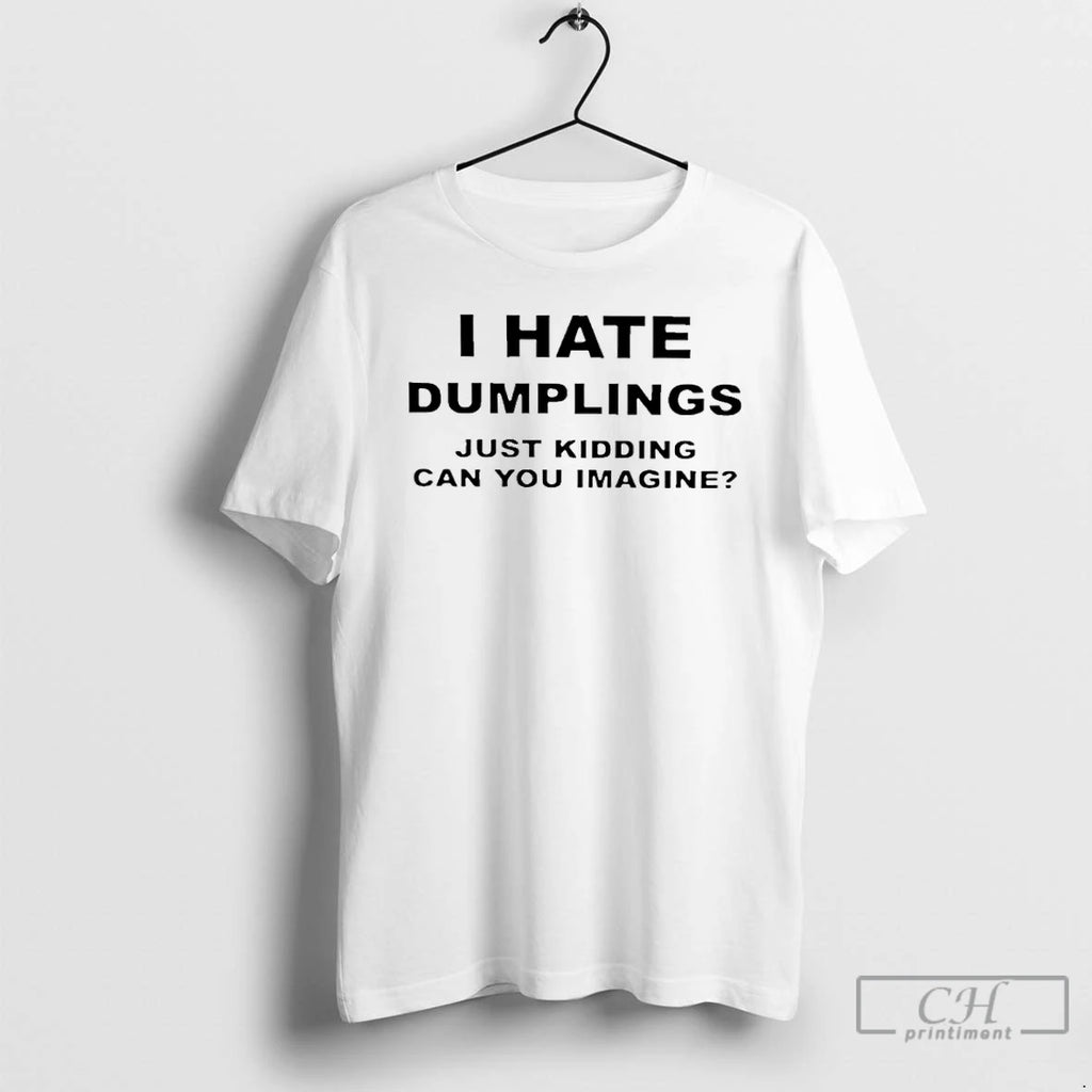 Premium I Hate Dumplings Just Kidding Can You Imagine T-Shirts, Hoodie, Sweatshirt | DripVista.com