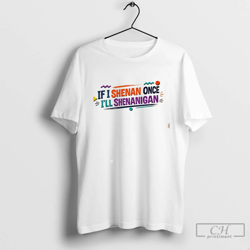 Premium If I Shenan Once Ill Shenanigan Tee