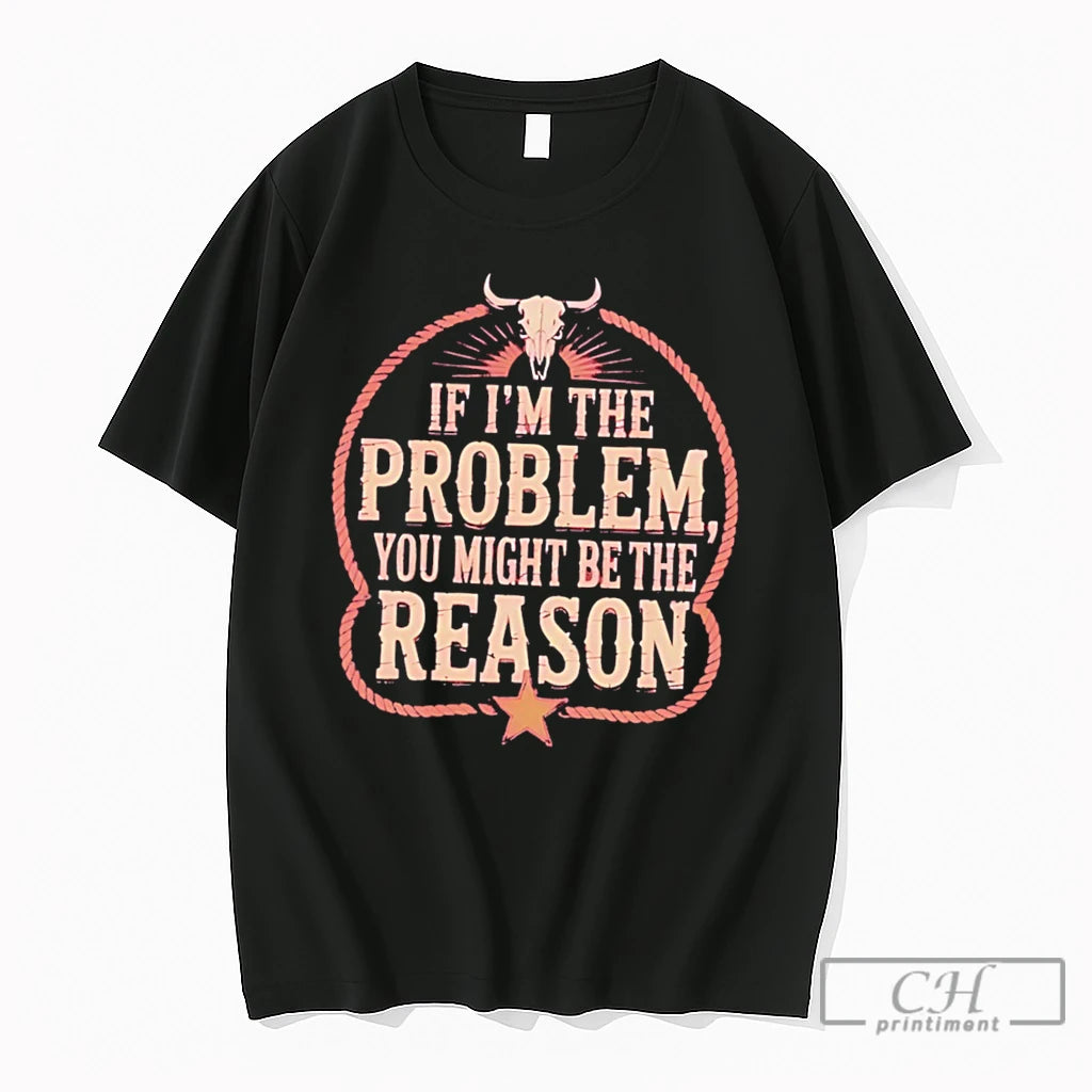 Premium If Im The Problem You Might Be Then Reason Tee