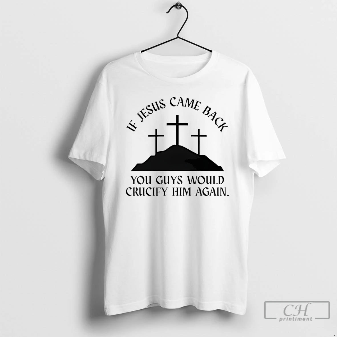Premium If Jesus Came Back You Guys Would Crucify Him Again T-Shirts, Hoodie, Sweatshirt | DripVista.com