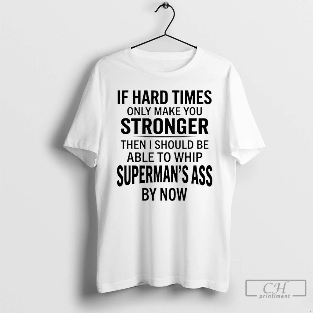 Premium If Hard Times Only Make You Stronger Then I Should Be Able To Whip T-Shirts, Hoodie, Sweatshirt | DripVista.com