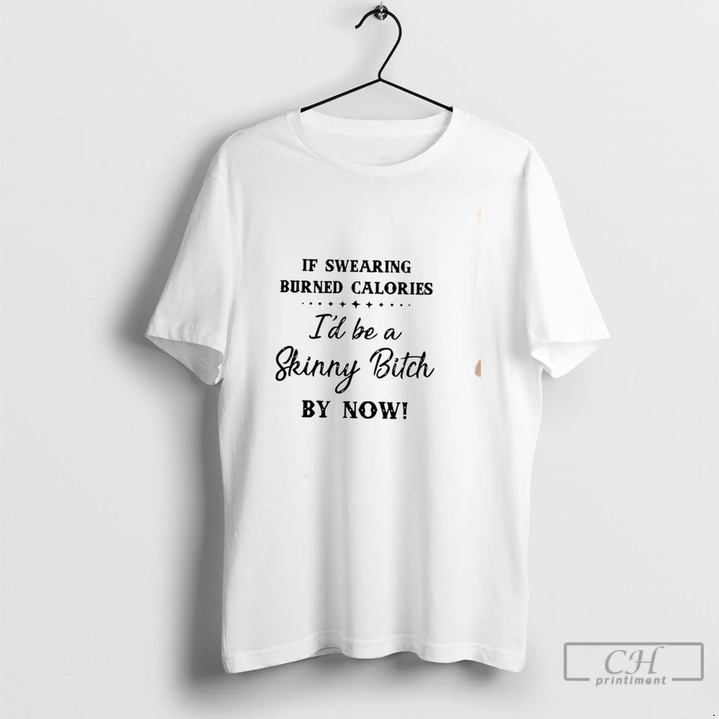 Premium If Swearing Burned Calories Id Be A Skinny Bitch By Now Tee T Shirts