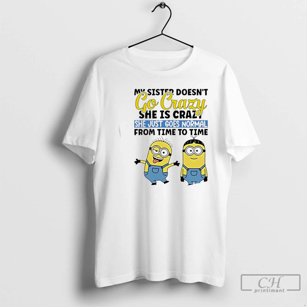 Premium Minions My Sister Doesnt Go Crazy She Is Crazo She Just Goes Normal From T-Shirts, Hoodie, Sweatshirt | DripVista.com