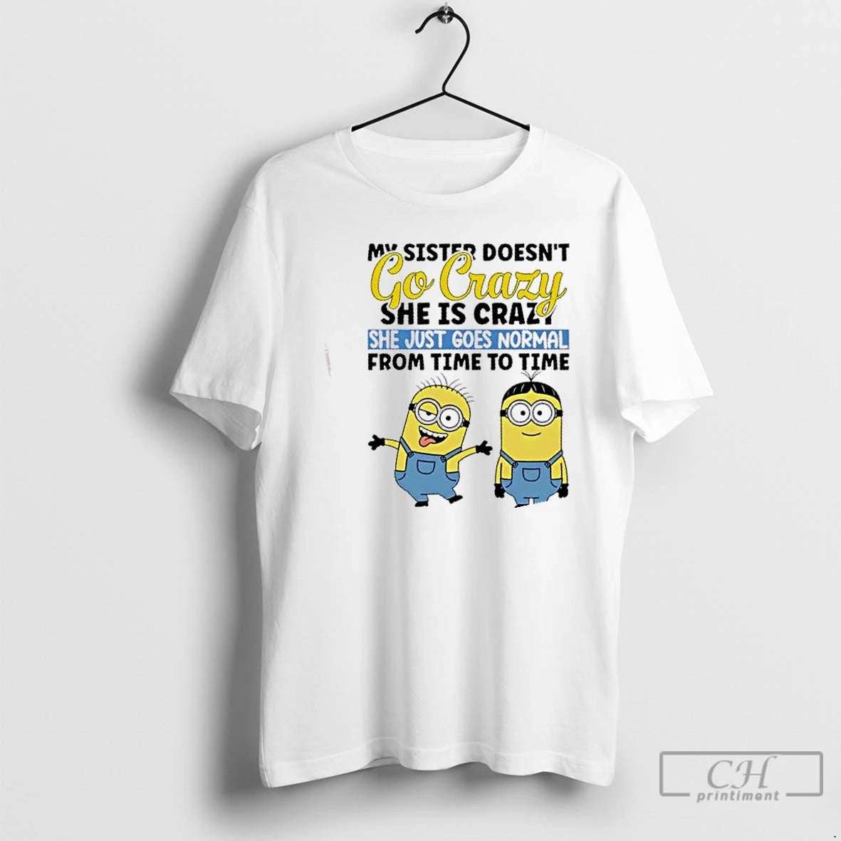 Premium Minions My Sister Doesnt Go Crazy She Is Crazo She Just Goes Normal From T-Shirts, Hoodie, Sweatshirt | DripVista.com
