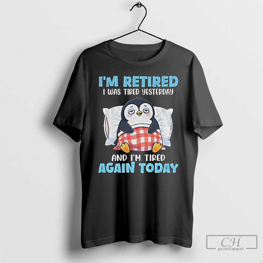 Premium Penguin Im Retired I Was Tired Yesterday And Im Tired Again Today T Shirts Hoodie, Sweatshirt | DripVista.com