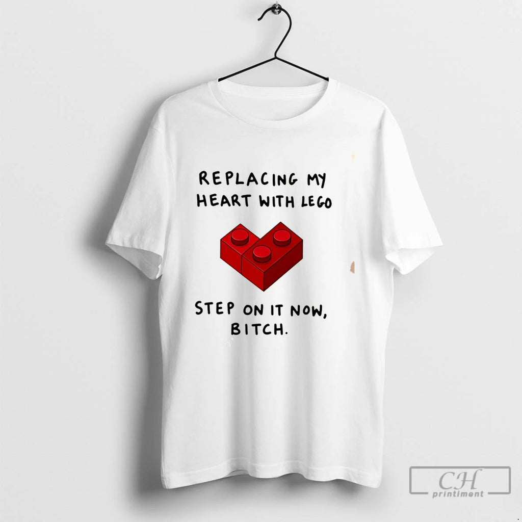 Premium Replacing My Heart With Lego Step On It Now Bitch Tee T Shirts Sweater