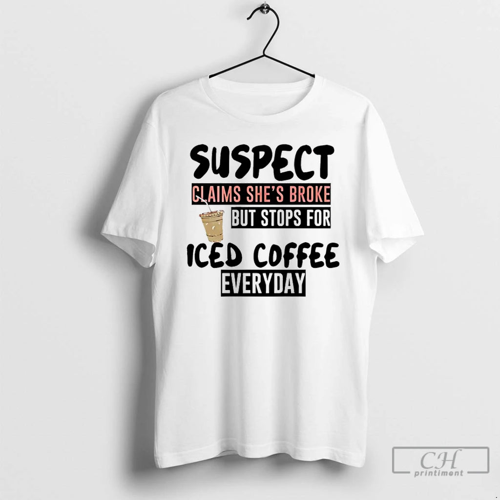 Premium Suspect Claims Shes Broke But Stops For Iced Coffee Everyday T-Shirts, Hoodie, Sweatshirt | DripVista.com
