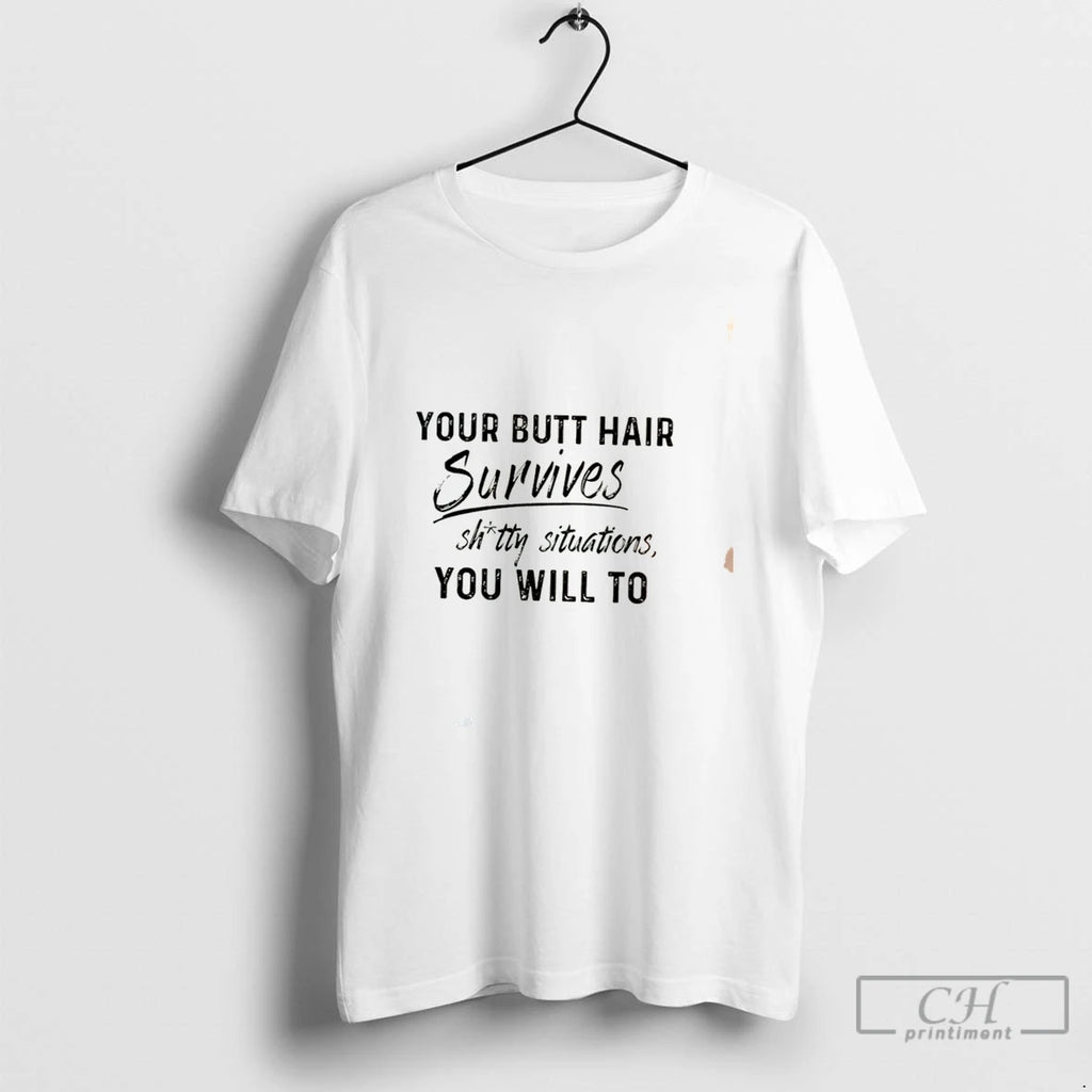 Premium Your Butt Hair Survives Shitty Situations You Will To Tee