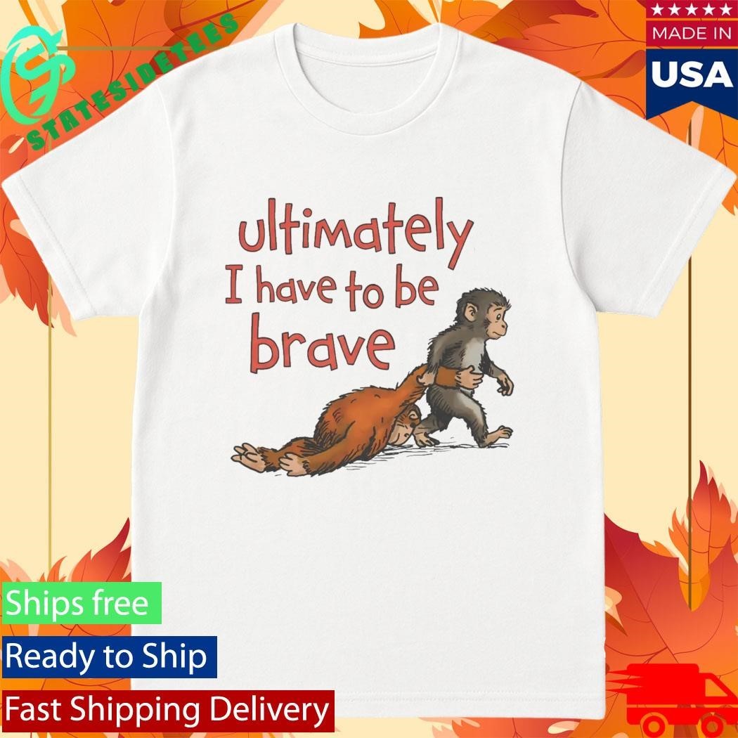 Punch Monkey Ultimately I Have To Be Brave Shirt