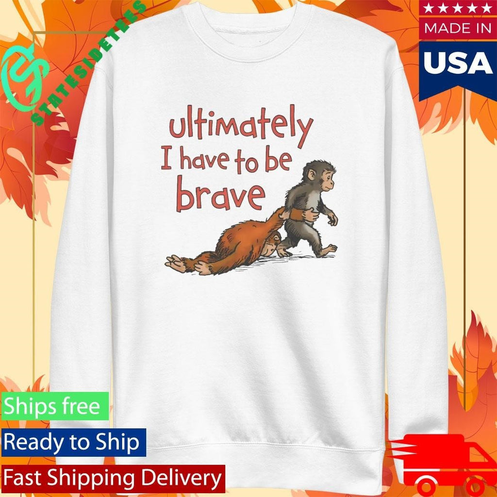 Punch Monkey Ultimately I Have To Be Brave Shirt
