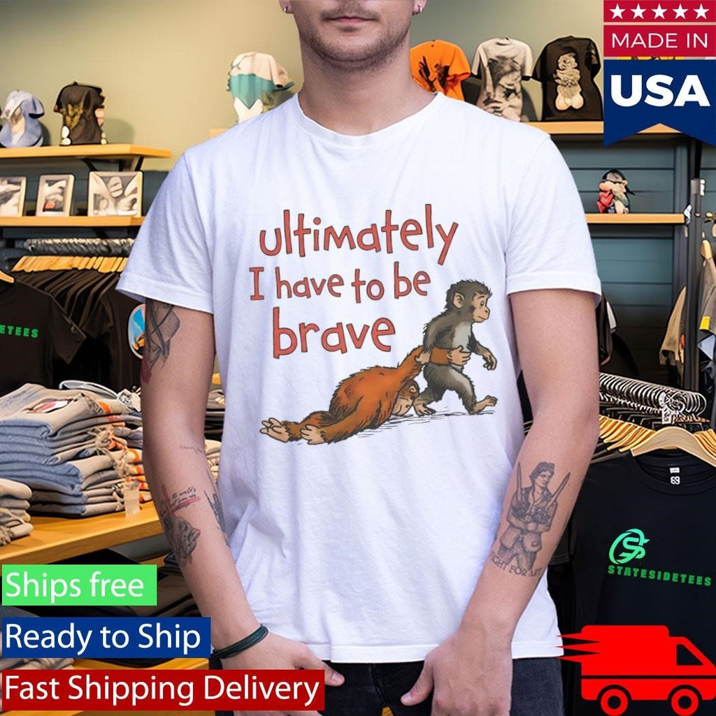 Punch Monkey Ultimately I Have To Be Brave Shirt