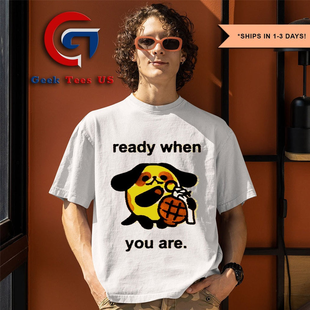 Ready when you are funny shirt