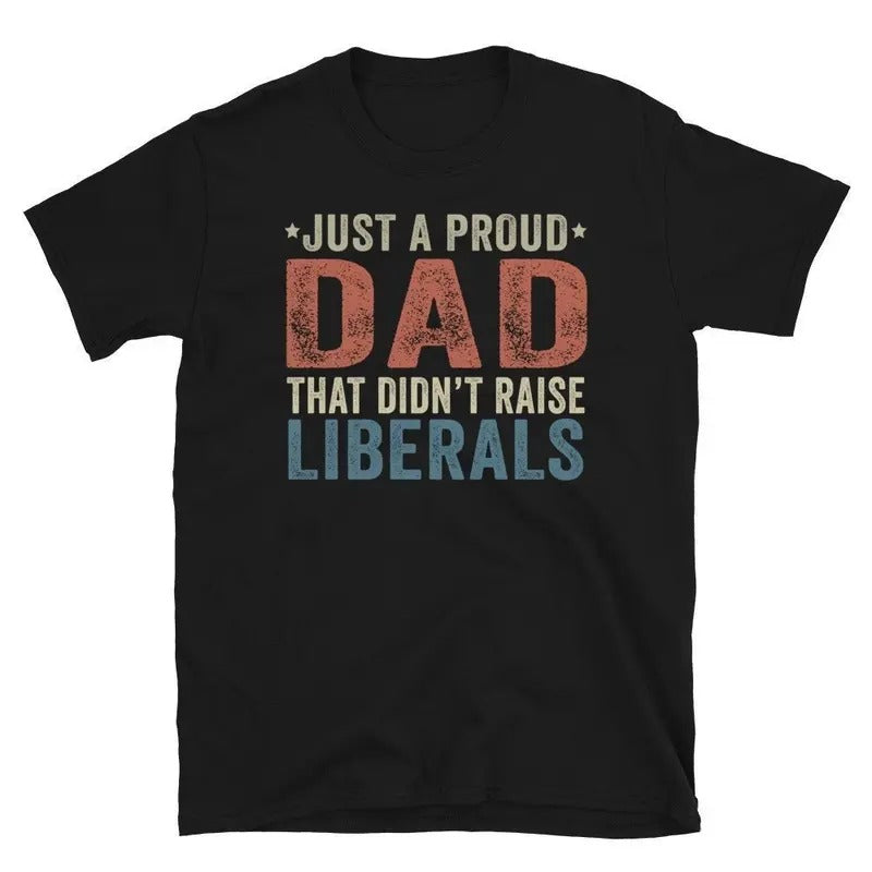 Republican Dad, Regular Dad Shirt, Funny Papa Birthday T-Shirt, Papa Shirt, Father's Day Shirt, Gift for Papa, Gift for Dad,Just A Proud Dad That Didn't Raise Liberals