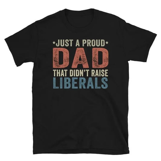 Republican Dad, Regular Dad Shirt, Funny Papa Birthday T-Shirt, Papa Shirt, Father's Day Shirt, Gift for Papa, Gift for Dad,Just A Proud Dad That Didn't Raise Liberals