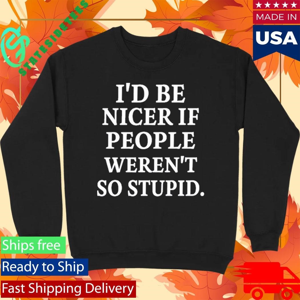 Rileyandlandon I’d Be Nicer If People Weren’t So Stupid Shirt