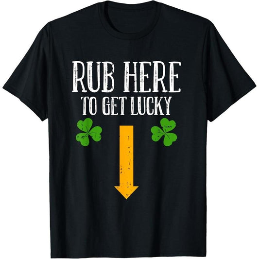 Rub Here To Get Lucky St Patricks Day Funny Shamrock Clover T-Shirt made in USA