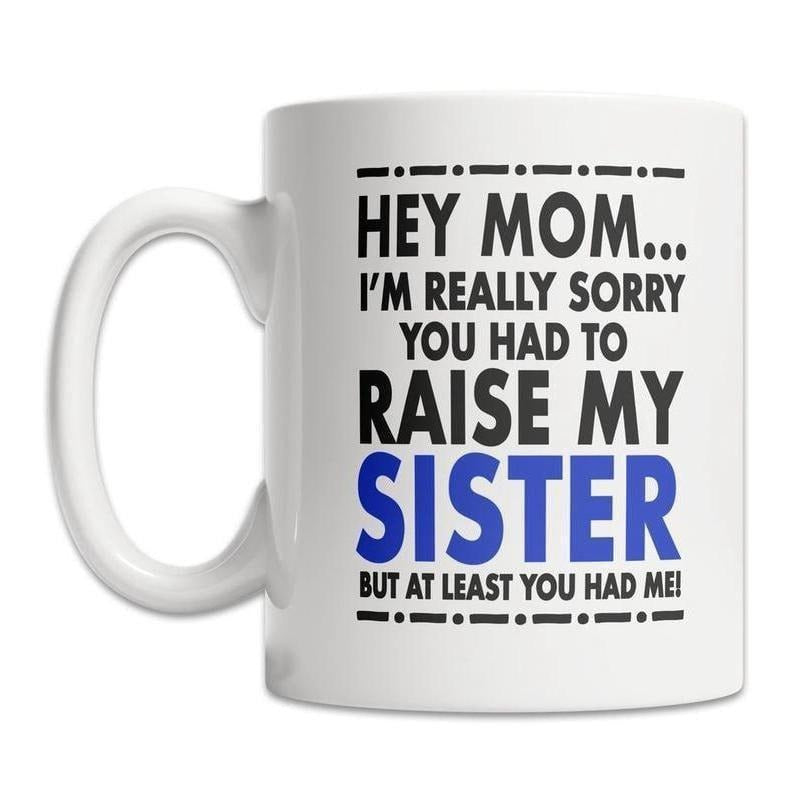 [Sale Up To 50%] Hey Mom I'm Really Sorry You Had To Raise My Sister But At Least You Had Me Funny Ceramic Mug, Mother's Day Gift 15oz & 11oz