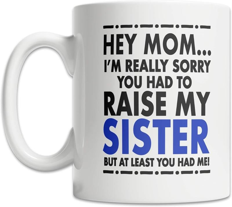 [Sale off up to 40%] FREE SHIP - Hey Mom I'm Really Sorry You Had To Raise My Sister But At Least You Had Me Funny Ceramic Mug, Cute and Funny Mom Gift, Mother's Day Gift
