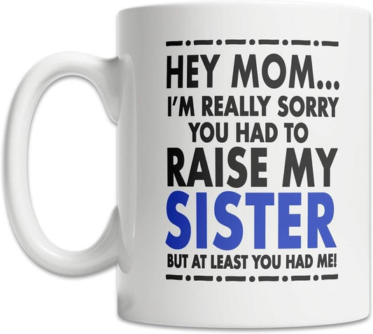 [Sale off up to 40%] FREE SHIP - Hey Mom I'm Really Sorry You Had To Raise My Sister But At Least You Had Me Funny Ceramic Mug, Cute and Funny Mom Gift, Mother's Day Gift