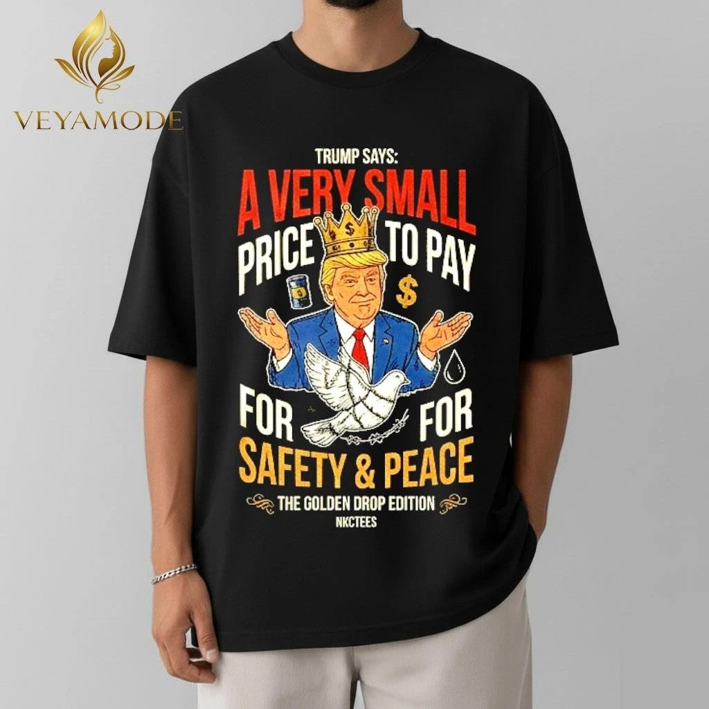 – Sarcastic T-Shirt Trump rising oil prices ‘a very small price to pay’ for ‘safety and peace’