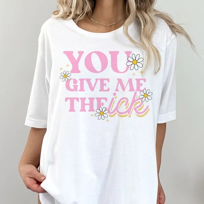 Sarcastic Tshirt You Give Me The Ick Tee Funny You Give Me the Ick T-Shirt Hilarious Graphic Top Womens Snarky Top...